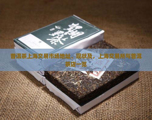 普洱茶上海交易市场地址、现状及，上海交易所与普洱茶店一览