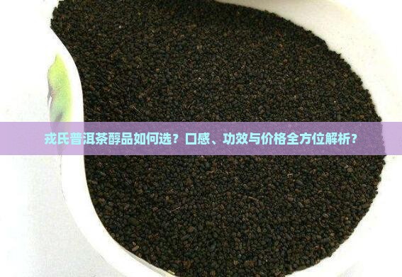 戎氏普洱茶醇品如何选？口感、功效与价格全方位解析？