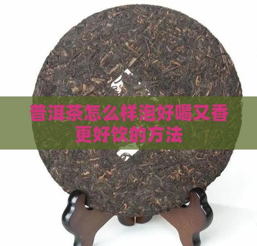 普洱茶怎么样泡好喝又香更好饮的方法