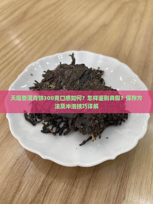 天福普洱青饼300克口感如何？怎样鉴别真假？保存方法及冲泡技巧详解