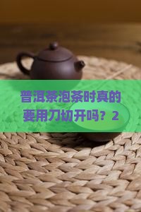 普洱茶泡茶时是用刀切开吗
