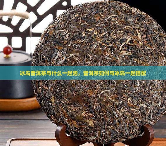 冰岛茶与什么一起泡