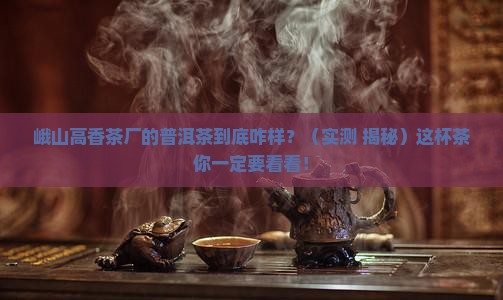 峨山高香茶厂普洱茶怎么样