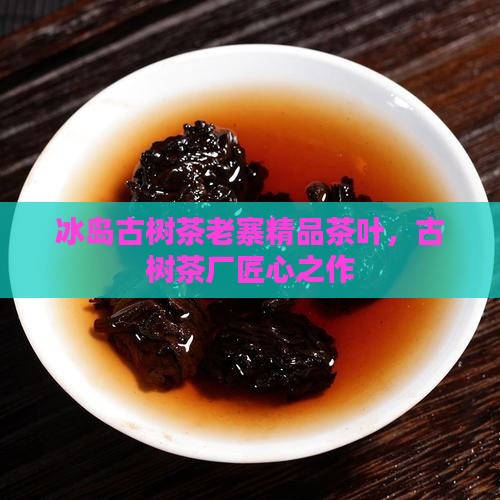 冰岛古树茶老寨