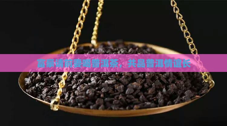 富豪请前妻喝普洱茶