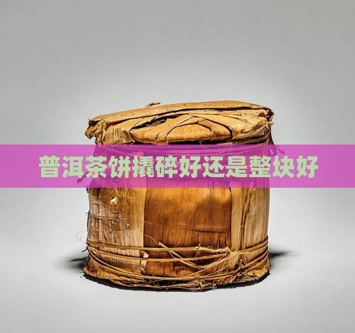 普洱茶饼撬碎好还是小块好