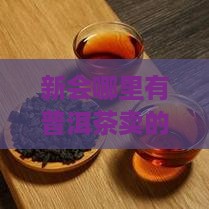 新会哪里有普洱茶卖的实体店