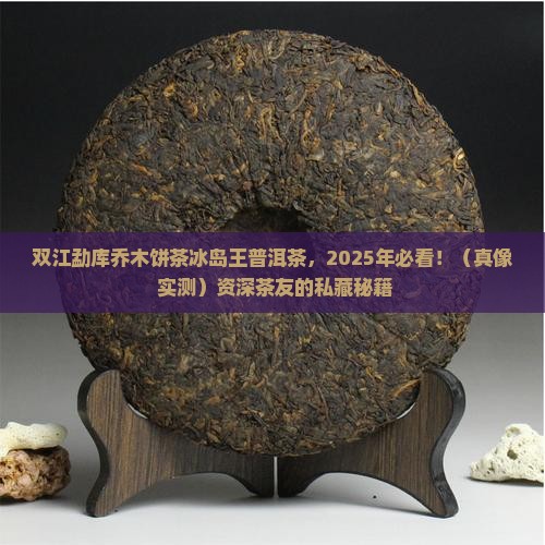 双江勐库乔木饼茶冰岛王普洱茶