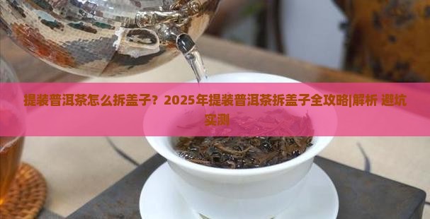 提装普洱茶怎么拆盖子 提装普洱茶怎么拆盖子