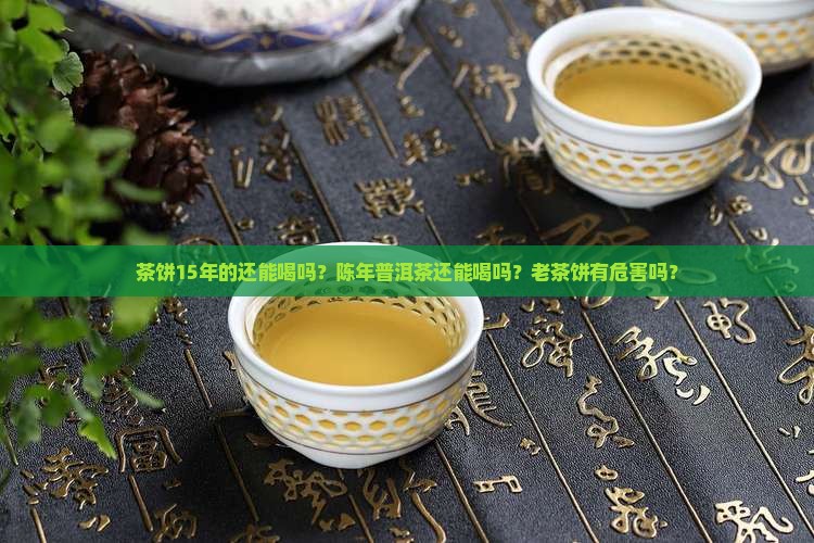 茶饼15年的还能喝吗