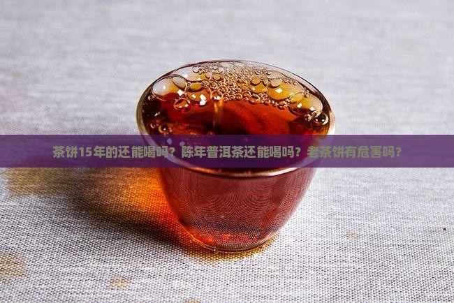 茶饼15年的还能喝吗