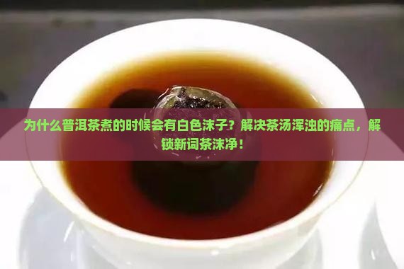 普洱茶煮的时候有白色沫子