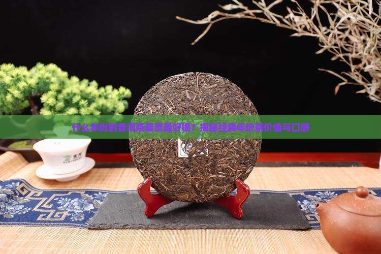 什么年份的普洱茶最贵最好喝