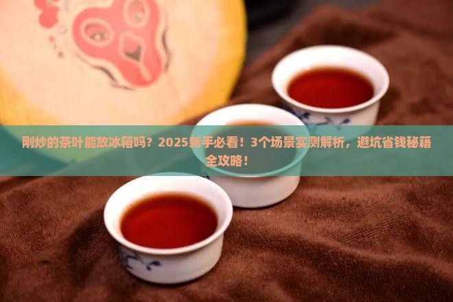 刚炒的茶叶能放冰箱吗