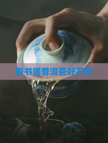 看书喝普洱茶好不好