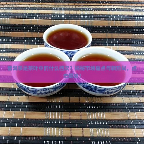 普洱茶是茶叶中的什么档次