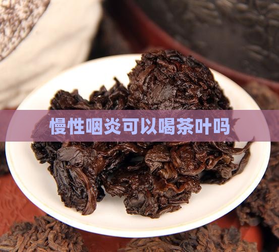 慢性咽炎可以喝茶叶吗