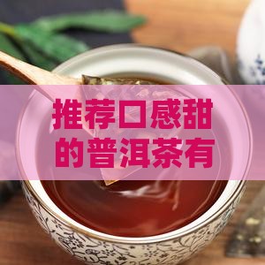 推荐口感甜的普洱茶