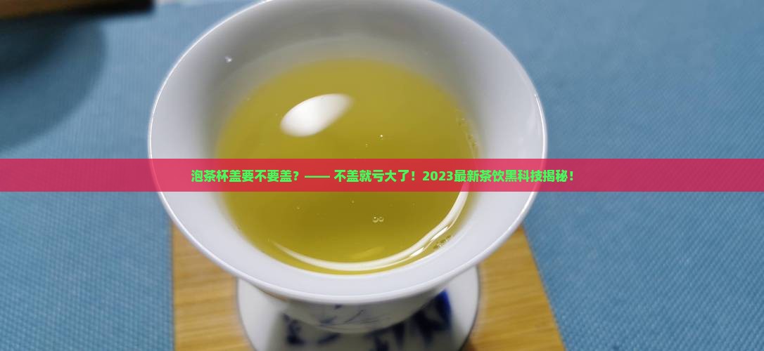 泡茶杯盖要不要盖