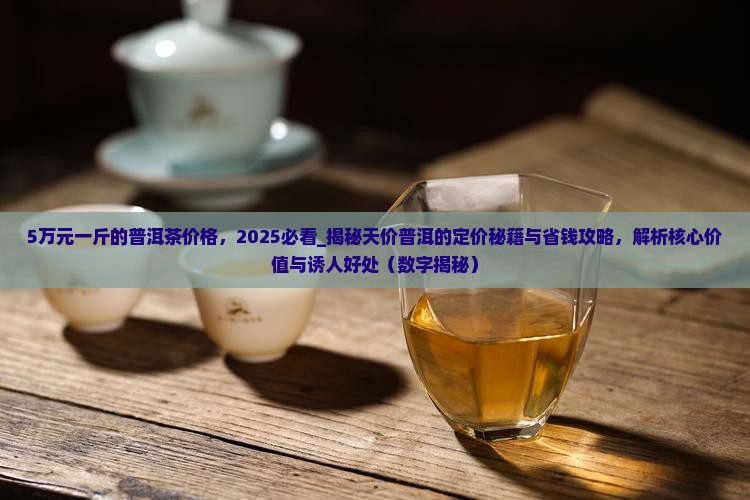 5万元一斤的普洱茶价格