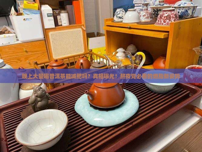 晚上大量喝普洱茶能减肥吗