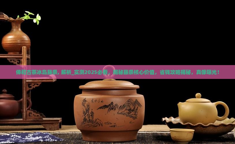 俸和古茶冰岛藤条