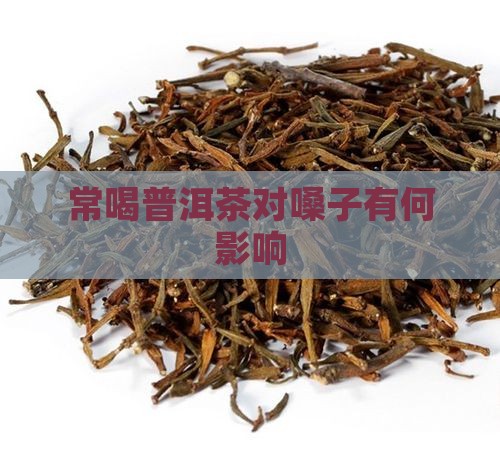 常喝普洱茶对嗓子有何影响
