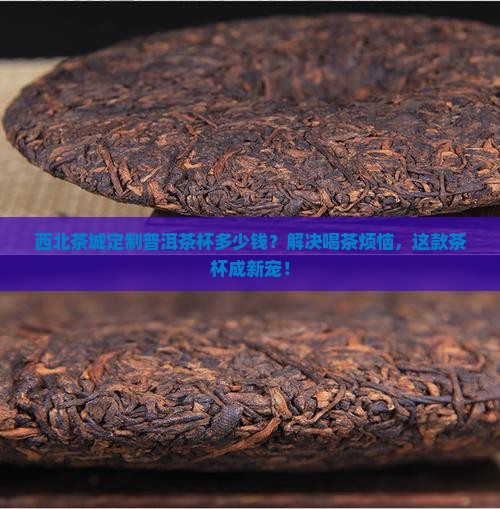 西北茶城定制普洱茶杯多少钱