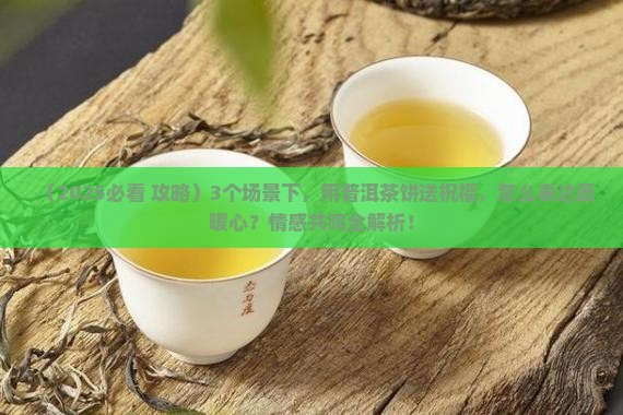 普洱茶饼与团圆的祝福话