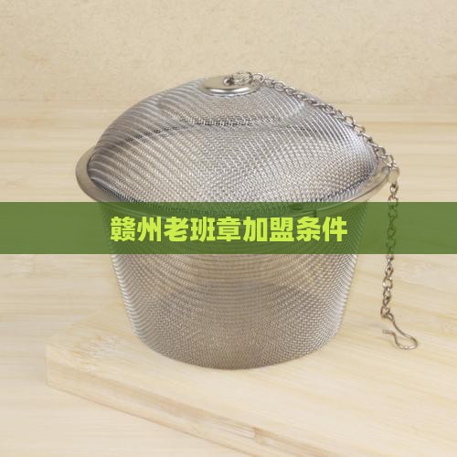 赣州老班章渠道加盟条件