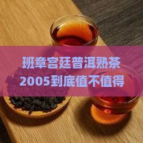 班章宫廷普洱熟茶2005