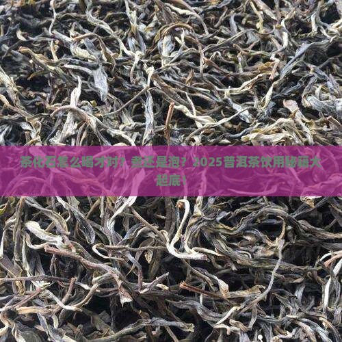 茶化石煮还是泡普洱茶怎么喝法