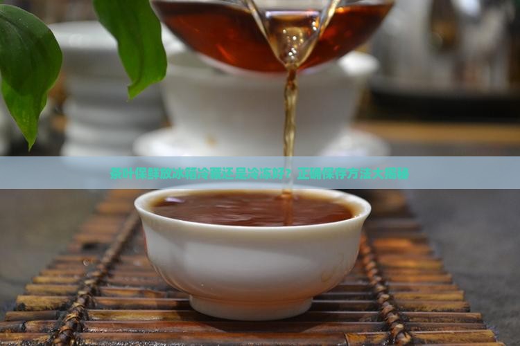 茶叶保鲜放冰箱冷藏还是冷冻好