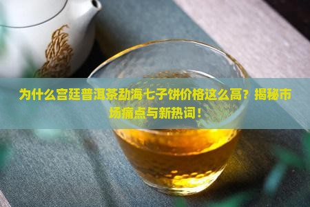 宫廷普洱茶勐海七子饼价格