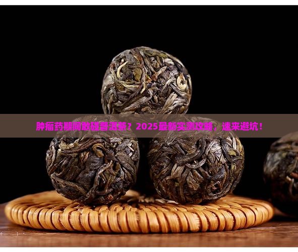 在喝肿瘤药期间能喝普洱茶吗