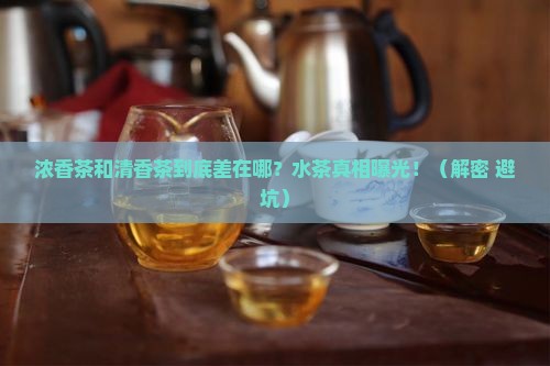浓香茶叶和清香茶叶的区别如水茶