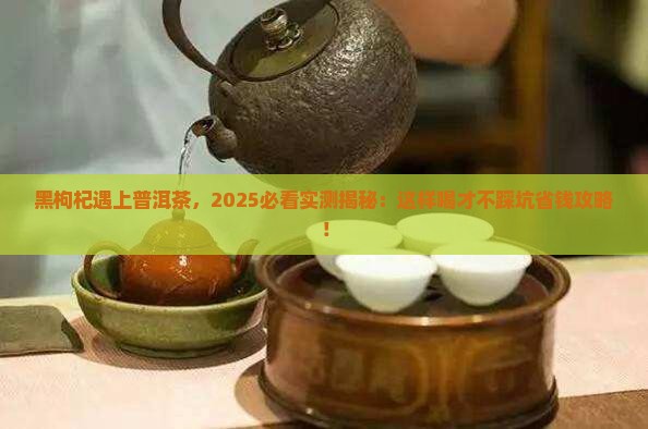 黑枸杞能与普洱茶