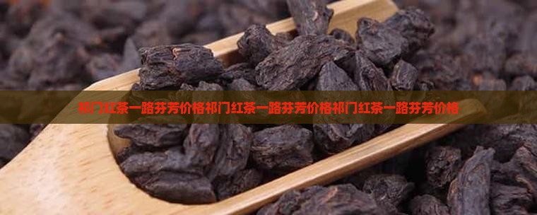 祁门红茶一路芬芳价格