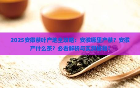 安徽哪里产茶叶安徽产什么茶业