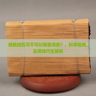 膀胱结石可不可以喝普洱茶