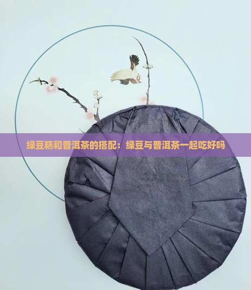 绿豆糕可以和普洱茶一起吃吗
