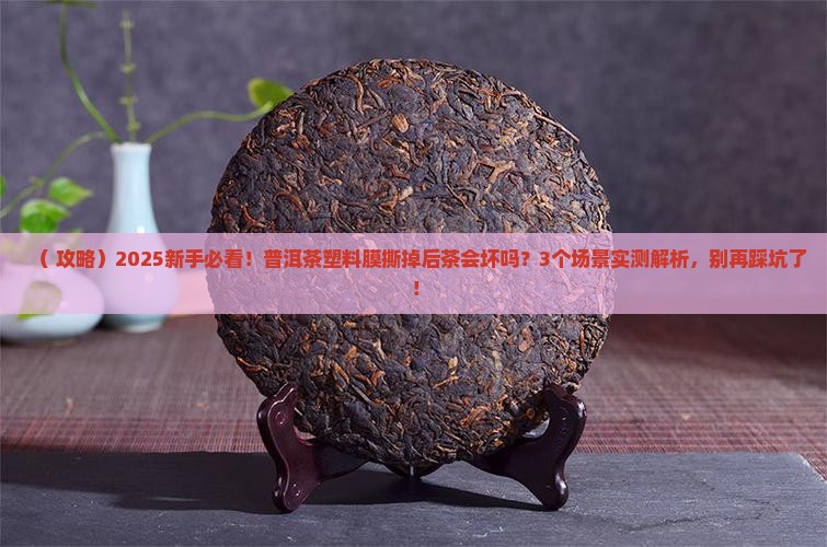 普洱茶塑料薄膜拆了茶会坏吗