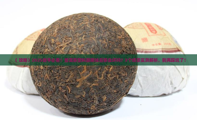 普洱茶塑料薄膜拆了茶会坏吗