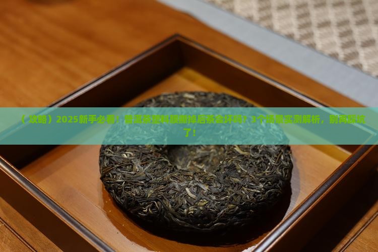 普洱茶塑料薄膜拆了茶会坏吗
