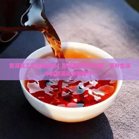 普洱茶工艺饼能喝吗