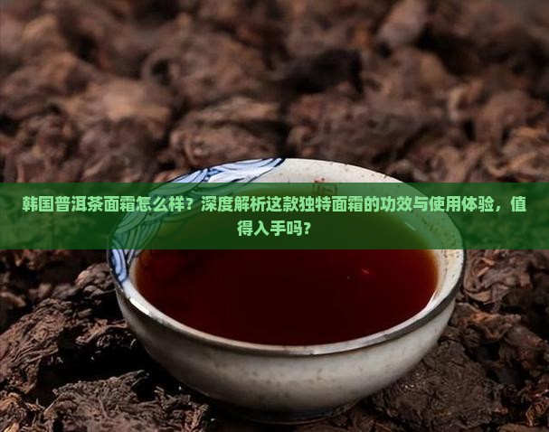韩国普洱茶面霜怎么样