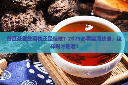 普洱茶里放荔枝好吗还是桂枝