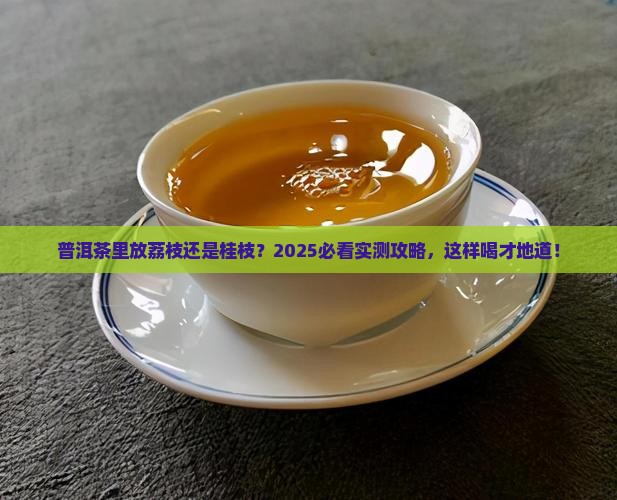 普洱茶里放荔枝好吗还是桂枝