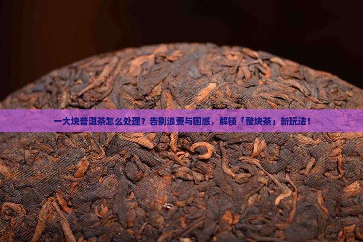 一大块普洱茶怎么处理