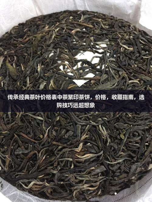 传承经典茶叶价格表中茶紫印茶饼